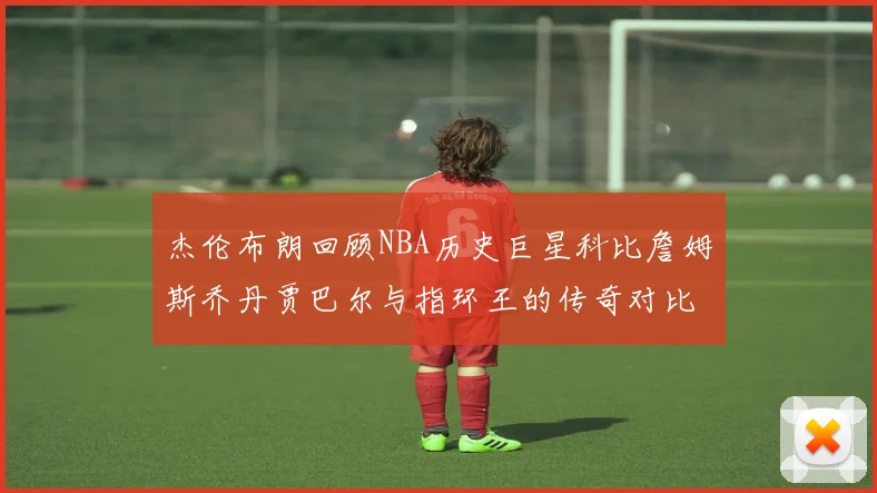 杰伦布朗回顾NBA历史巨星科比詹姆斯乔丹贾巴尔与指环王的传奇对比