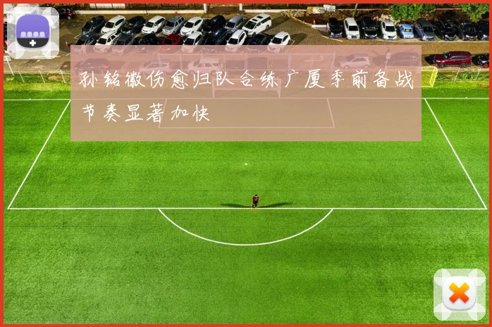 孙铭徽伤愈归队合练广厦季前备战节奏显著加快