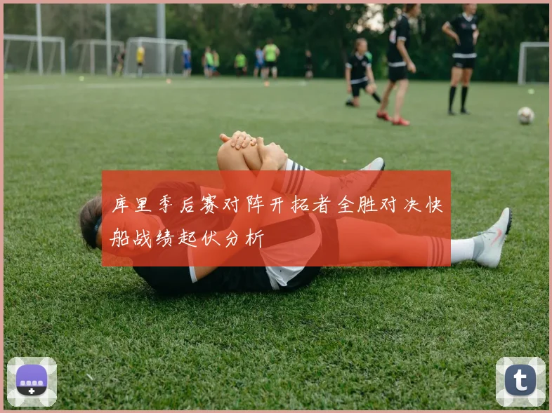 库里季后赛对阵开拓者全胜对决快船战绩起伏分析