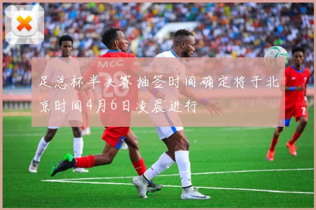 足总杯半决赛抽签时间确定将于北京时间4月6日凌晨进行